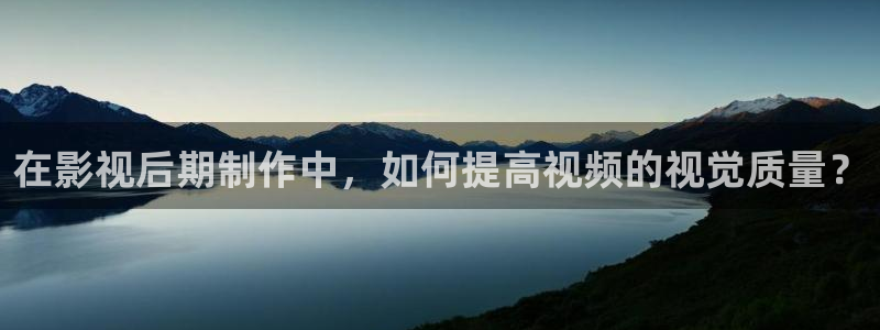 天狼云影院：在影视后期制作中，如何提高视频的视觉质量？