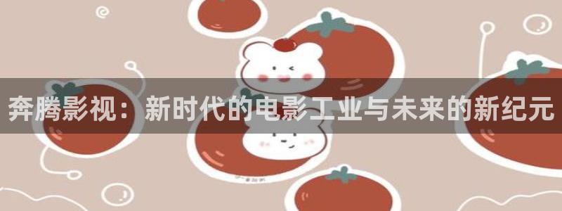 天狼影院手机在线看：奔腾影视：新时代的电影工业与未来的新纪元