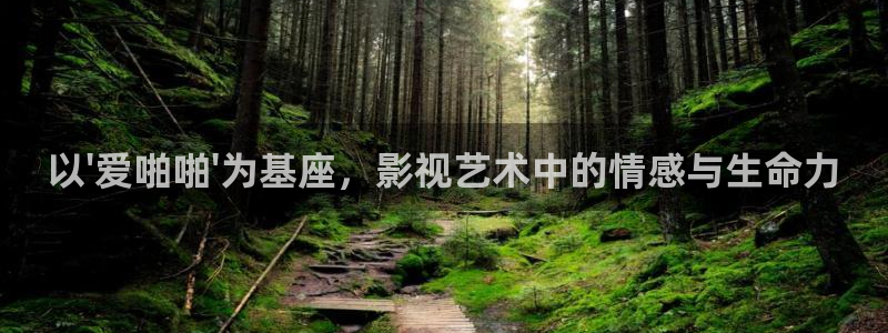 天狼影视伦理片免费完整在线观看：以\'爱啪啪\'为基座，影视艺术中的情感与生命力